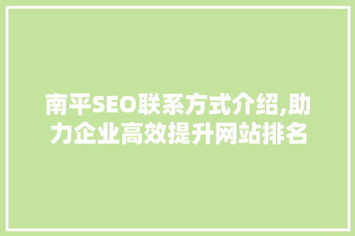 南平SEO联系方式介绍,助力企业高效提升网站排名
