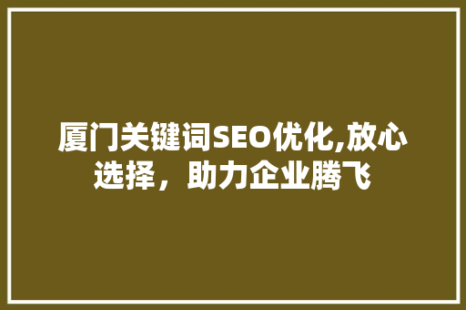 厦门关键词SEO优化,放心选择，助力企业腾飞