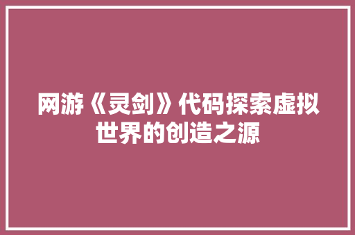 网游《灵剑》代码探索虚拟世界的创造之源