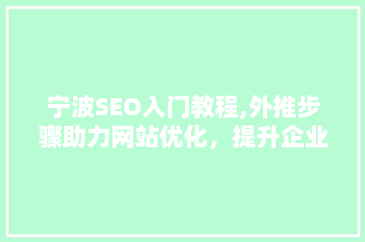 宁波SEO入门教程,外推步骤助力网站优化，提升企业品牌影响力