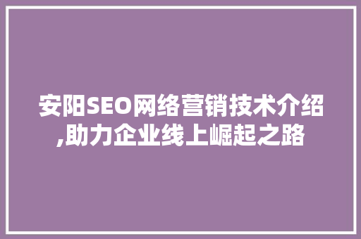 安阳SEO网络营销技术介绍,助力企业线上崛起之路
