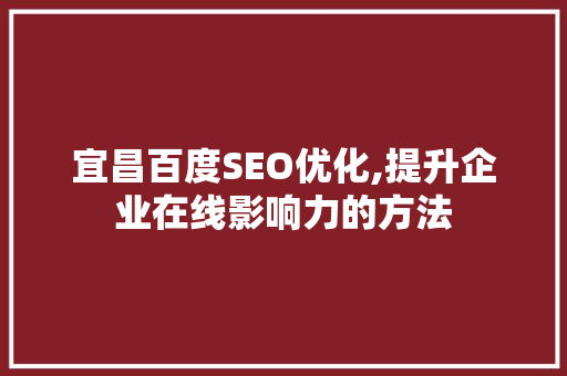 宜昌百度SEO优化,提升企业在线影响力的方法