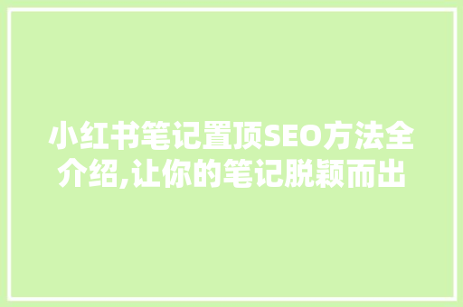 小红书笔记置顶SEO方法全介绍,让你的笔记脱颖而出！  第1张