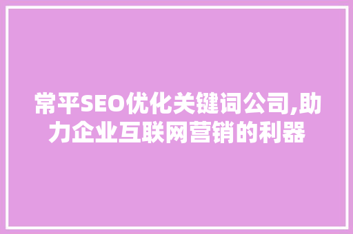 常平SEO优化关键词公司,助力企业互联网营销的利器