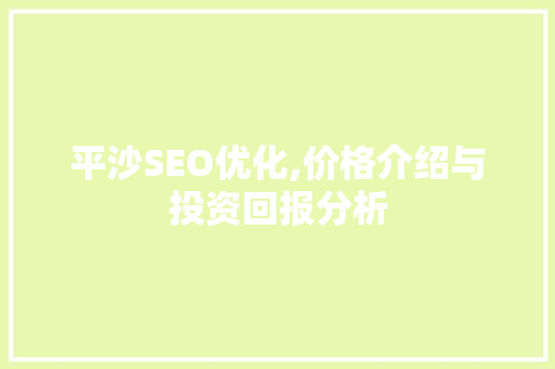 平沙SEO优化,价格介绍与投资回报分析
