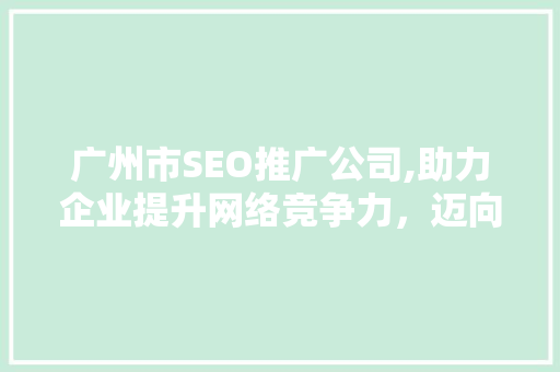 广州市SEO推广公司,助力企业提升网络竞争力，迈向成功之路  第1张
