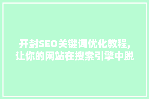 开封SEO关键词优化教程,让你的网站在搜索引擎中脱颖而出