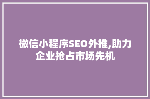 微信小程序SEO外推,助力企业抢占市场先机