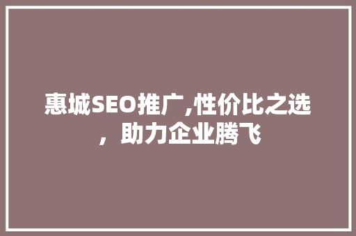 惠城SEO推广,性价比之选，助力企业腾飞