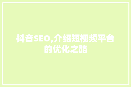抖音SEO,介绍短视频平台的优化之路