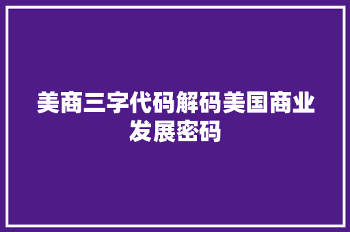 美商三字代码解码美国商业发展密码