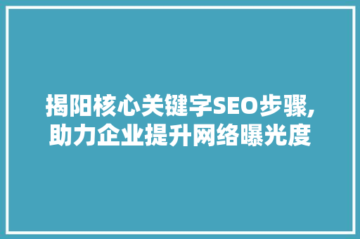 揭阳核心关键字SEO步骤,助力企业提升网络曝光度