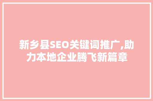 新乡县SEO关键词推广,助力本地企业腾飞新篇章