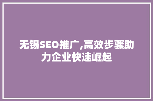 无锡SEO推广,高效步骤助力企业快速崛起  第1张