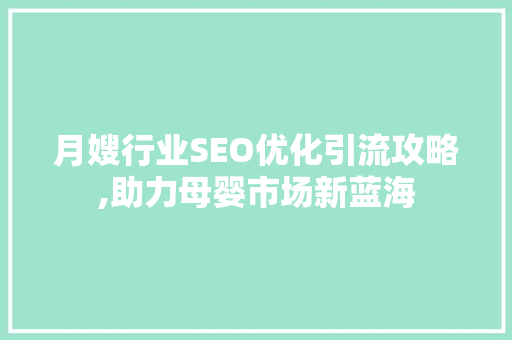 月嫂行业SEO优化引流攻略,助力母婴市场新蓝海  第1张