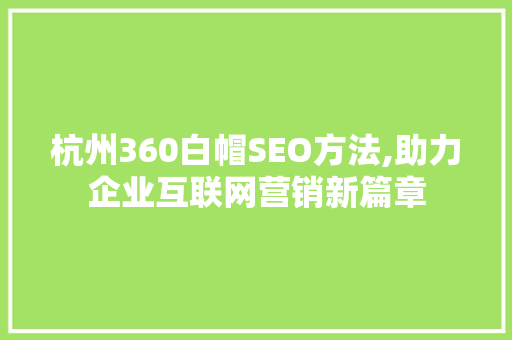 杭州360白帽SEO方法,助力企业互联网营销新篇章