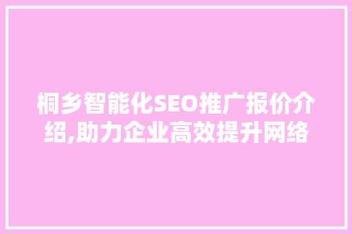 桐乡智能化SEO推广报价介绍,助力企业高效提升网络营销效果  第1张