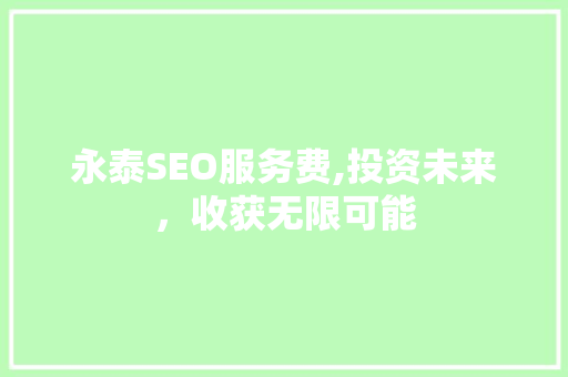 永泰SEO服务费,投资未来，收获无限可能