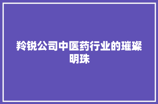 羚锐公司中医药行业的璀璨明珠