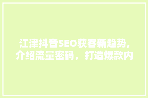 江津抖音SEO获客新趋势,介绍流量密码，打造爆款内容  第1张