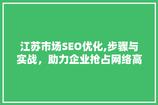 江苏市场SEO优化,步骤与实战，助力企业抢占网络高地