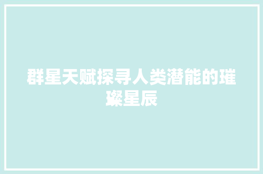 群星天赋探寻人类潜能的璀璨星辰