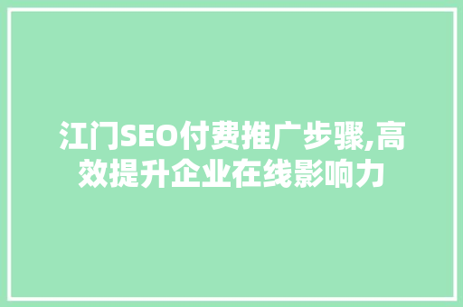 江门SEO付费推广步骤,高效提升企业在线影响力  第1张