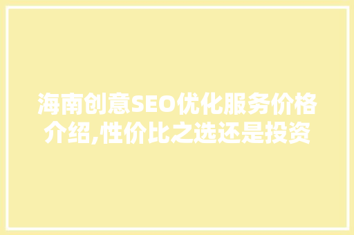 海南创意SEO优化服务价格介绍,性价比之选还是投资陷阱
