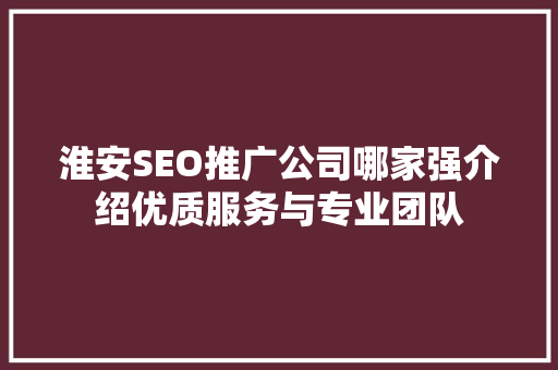 淮安SEO推广公司哪家强介绍优质服务与专业团队  第1张