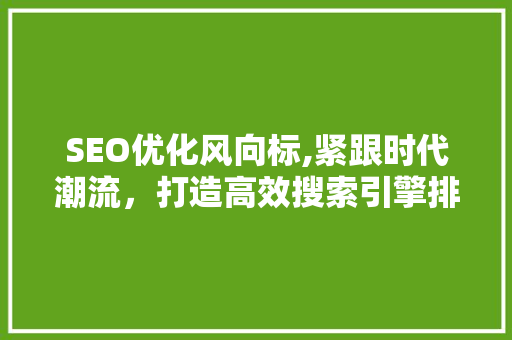 SEO优化风向标,紧跟时代潮流，打造高效搜索引擎排名