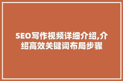 SEO写作视频详细介绍,介绍高效关键词布局步骤