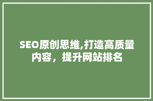 SEO原创思维,打造高质量内容，提升网站排名