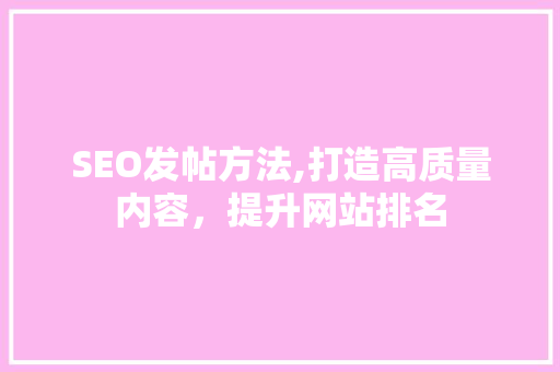 SEO发帖方法,打造高质量内容，提升网站排名  第1张
