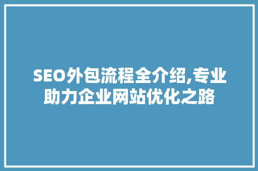 SEO外包流程全介绍,专业助力企业网站优化之路