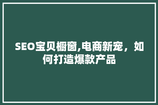 SEO宝贝橱窗,电商新宠，如何打造爆款产品