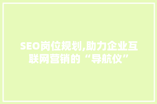 SEO岗位规划,助力企业互联网营销的“导航仪”