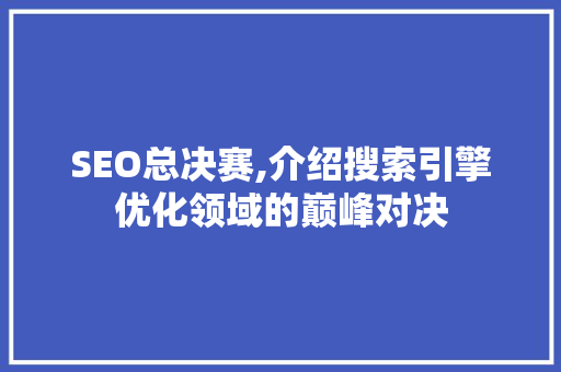 SEO总决赛,介绍搜索引擎优化领域的巅峰对决