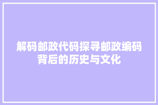 解码邮政代码探寻邮政编码背后的历史与文化  第1张