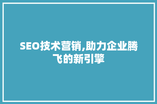 SEO技术营销,助力企业腾飞的新引擎