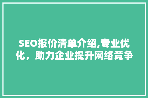 SEO报价清单介绍,专业优化，助力企业提升网络竞争力