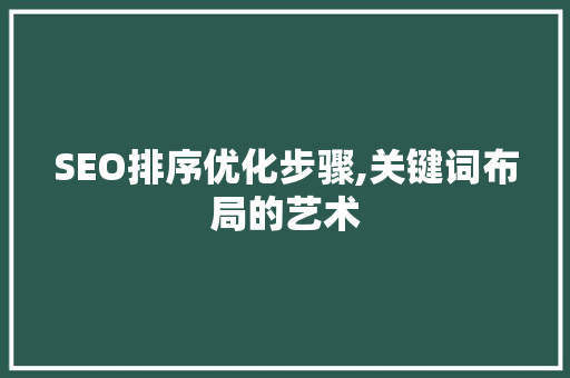 SEO排序优化步骤,关键词布局的艺术