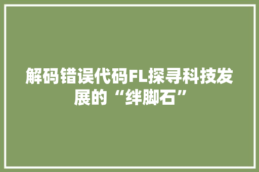 解码错误代码FL探寻科技发展的“绊脚石”