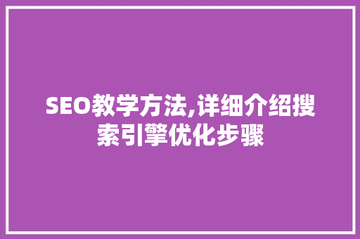 SEO教学方法,详细介绍搜索引擎优化步骤