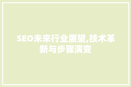 SEO未来行业展望,技术革新与步骤演变