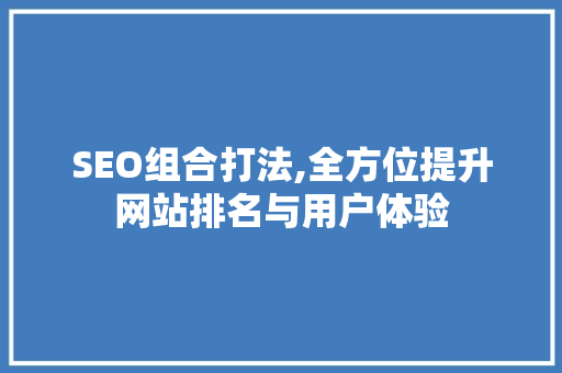 SEO组合打法,全方位提升网站排名与用户体验
