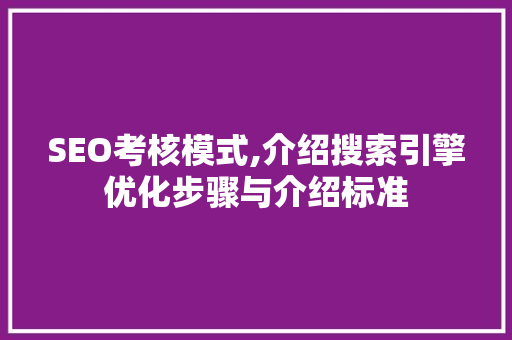 SEO考核模式,介绍搜索引擎优化步骤与介绍标准