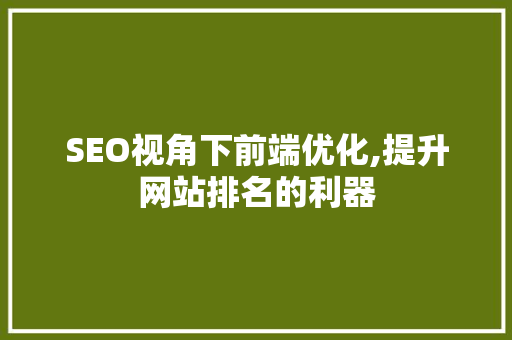 SEO视角下前端优化,提升网站排名的利器