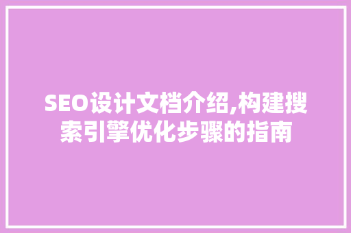 SEO设计文档介绍,构建搜索引擎优化步骤的指南