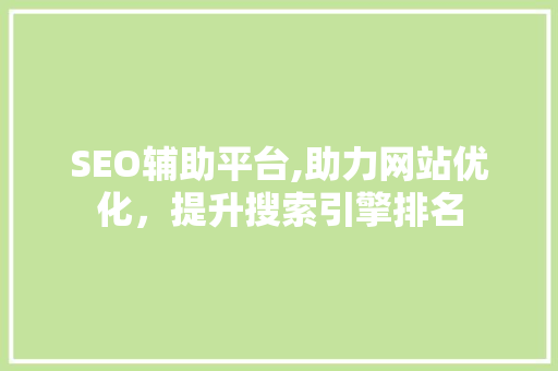 SEO辅助平台,助力网站优化，提升搜索引擎排名