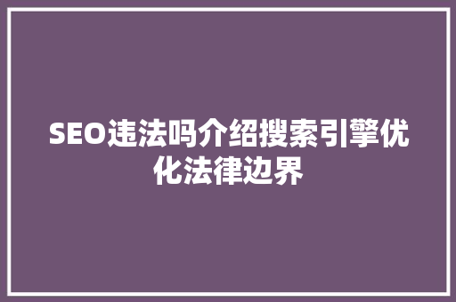SEO违法吗介绍搜索引擎优化法律边界